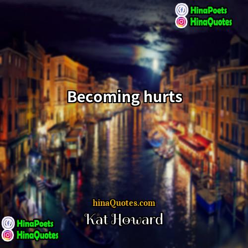 Kat Howard Quotes | Becoming hurts.
  